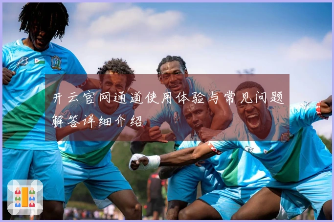 开云官网通道使用体验与常见问题解答详细介绍