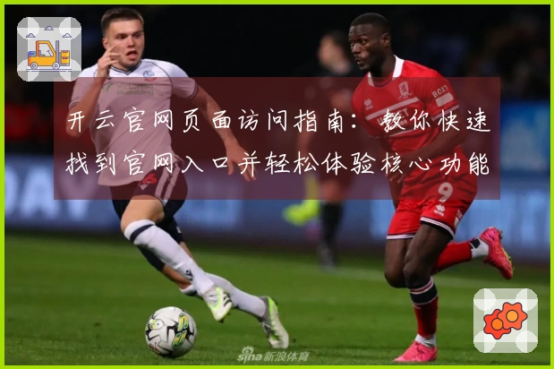 开云官网页面访问指南：教你快速找到官网入口并轻松体验核心功能