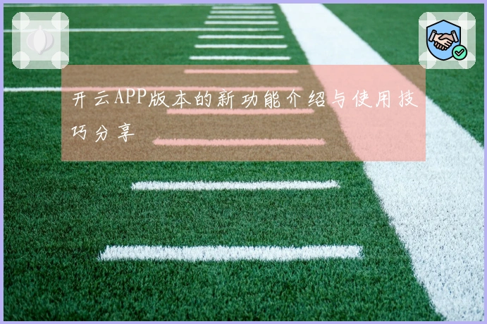 开云APP版本的新功能介绍与使用技巧分享