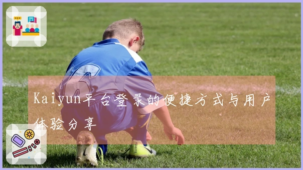 Kaiyun平台登录的便捷方式与用户体验分享