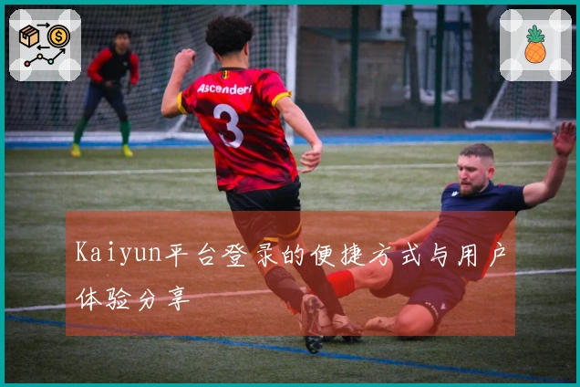 Kaiyun平台登录的便捷方式与用户体验分享