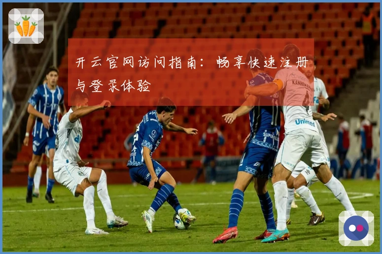 开云官网访问指南：畅享快速注册与登录体验
