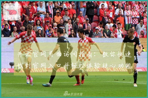 开云官网页面访问指南：教你快速找到官网入口并轻松体验核心功能