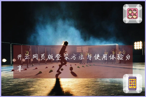 开云网页版登录方法与使用体验分享