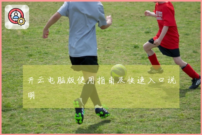 开云电脑版使用指南及快速入口说明