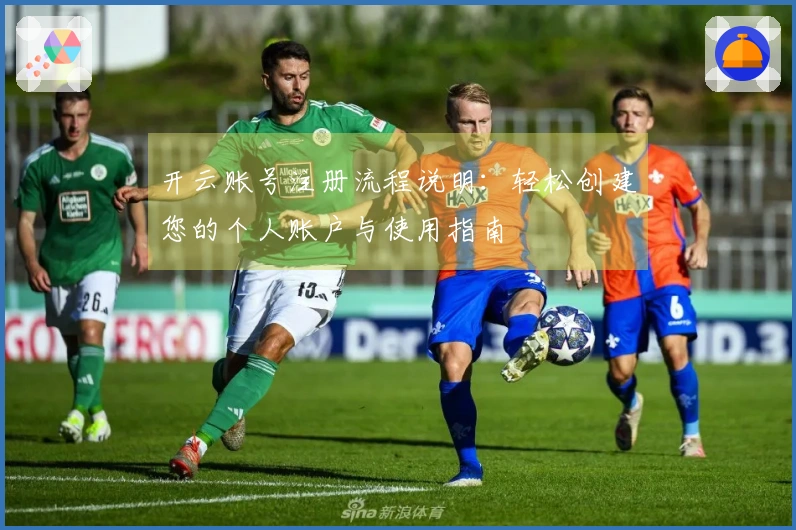 开云账号注册流程说明：轻松创建您的个人账户与使用指南