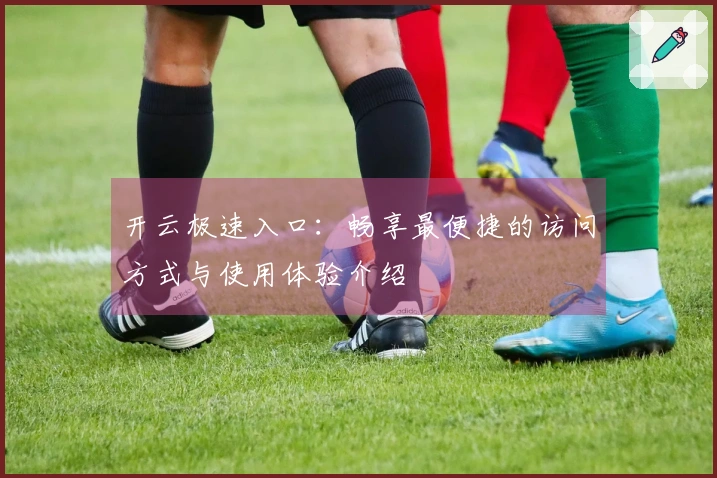 开云极速入口：畅享最便捷的访问方式与使用体验介绍